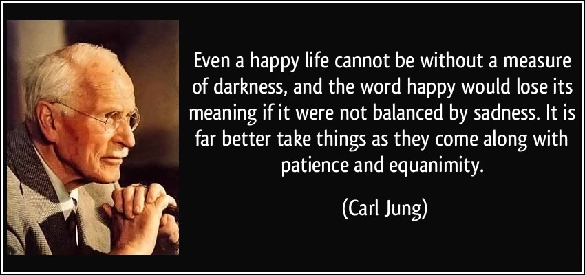 quote-even-a-happy-life-cannot-be-without-a-measure-of-darkness-and-the-word-happy-would-lose-its-carl-jung-97795